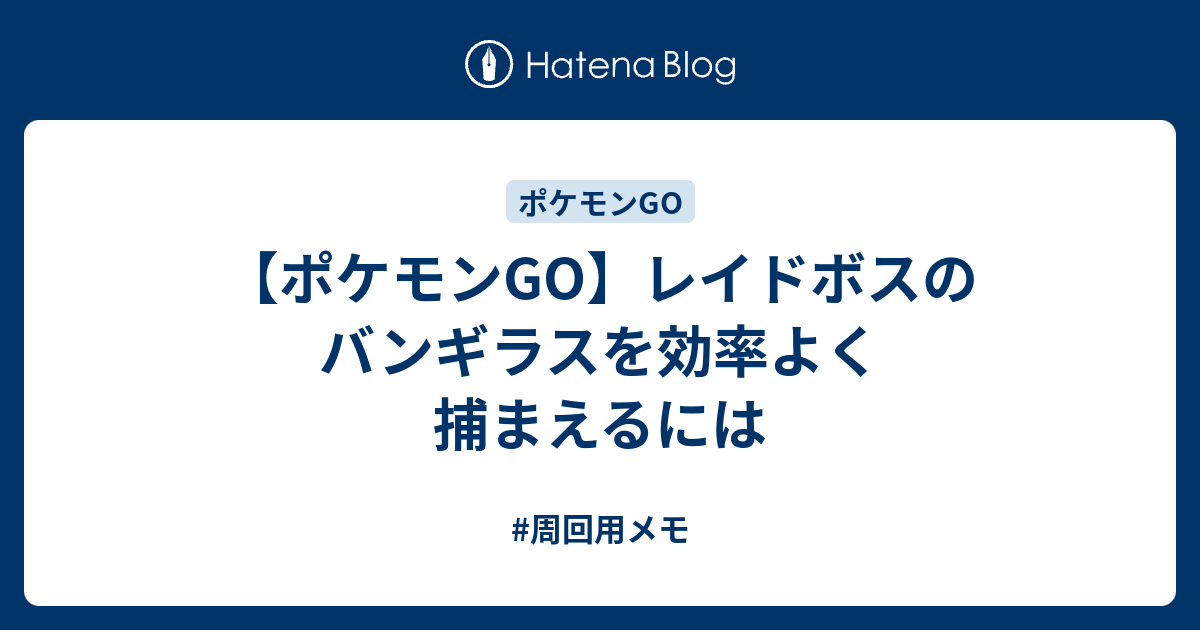 ポケモンgo レイドボスのバンギラスを効率よく捕まえるには 周回用メモ