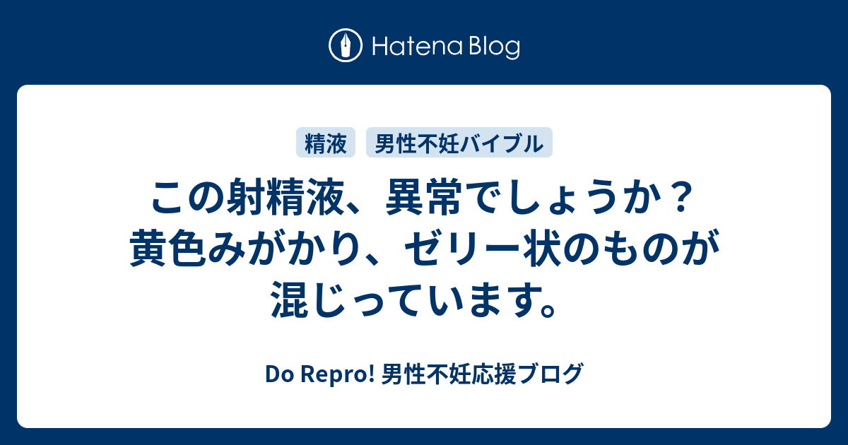 この射精液 異常でしょうか 黄色みがかり ゼリー状のものが混じっています Do Repro 男性不妊応援ブログ