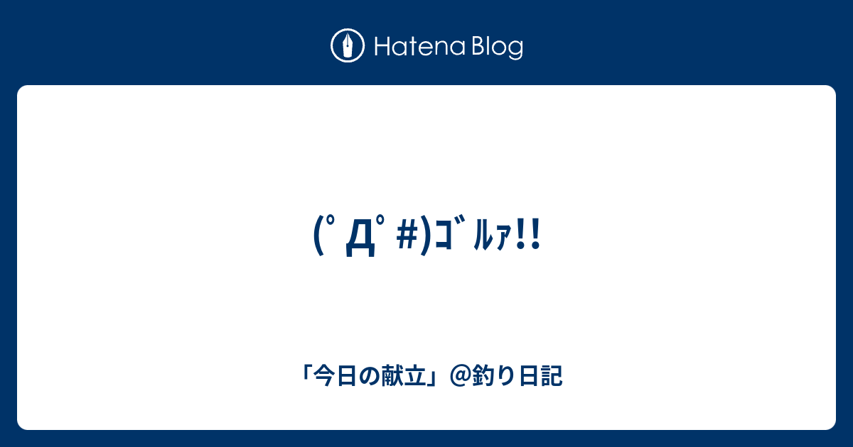 ﾟdﾟ ｺﾞﾙｧ 今日の献立 釣り日記