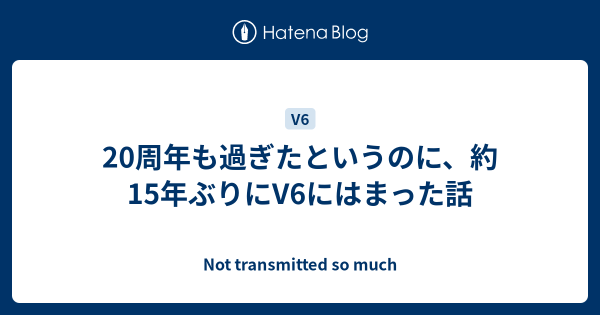 周年も過ぎたというのに 約15年ぶりにv6にはまった話 Not Transmitted So Much