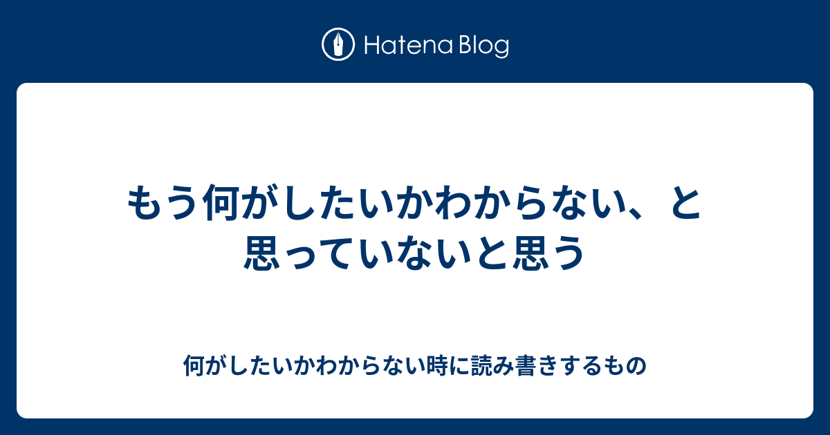 もう何がしたいかわからない、と思っていないと思う - 何がしたいかわからない時に読み書きするもの