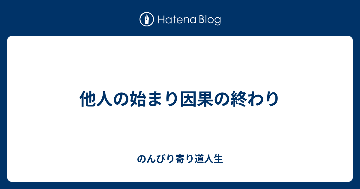 他人の始まり因果の終わり のんびり寄り道人生