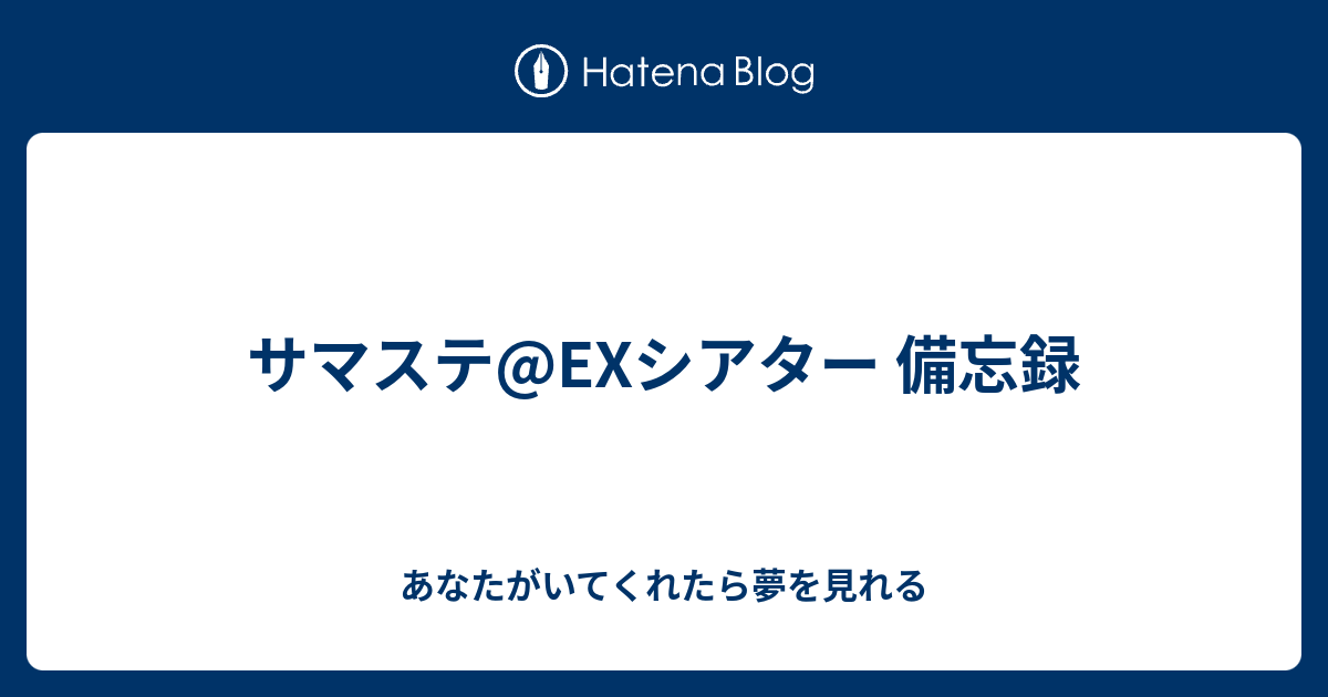サマステ Exシアター 備忘録 あなたがいてくれたら夢を見れる