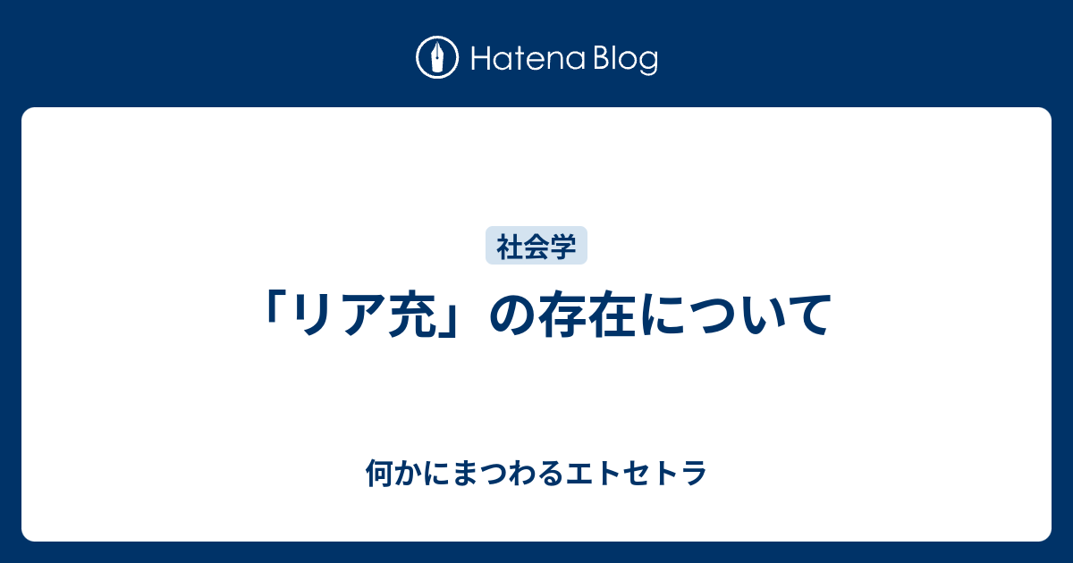 リア充 の存在について 何かにまつわるエトセトラ