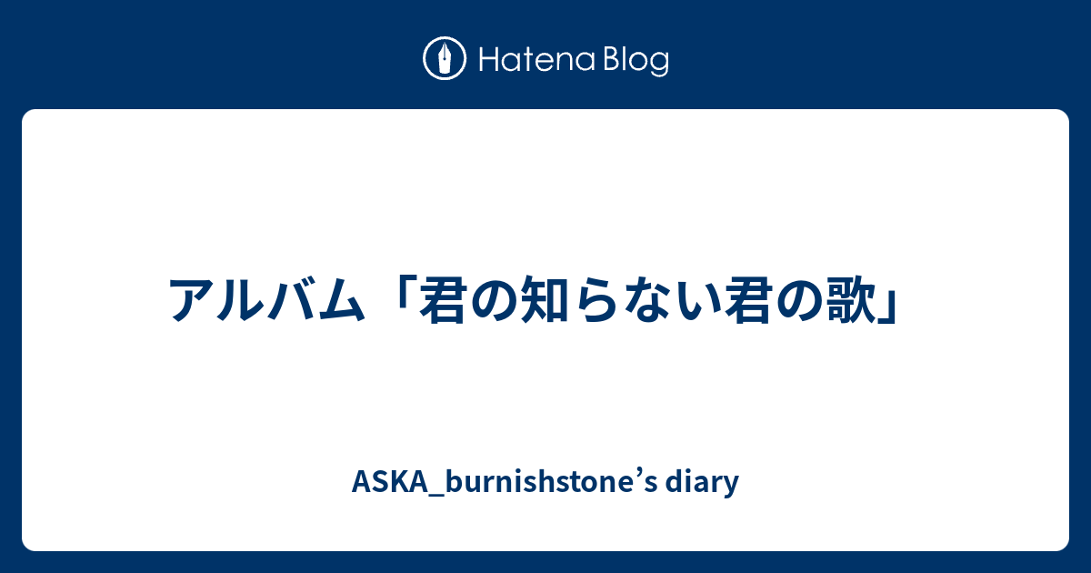 アルバム「君の知らない君の歌」 - ASKA_burnishstone's diary