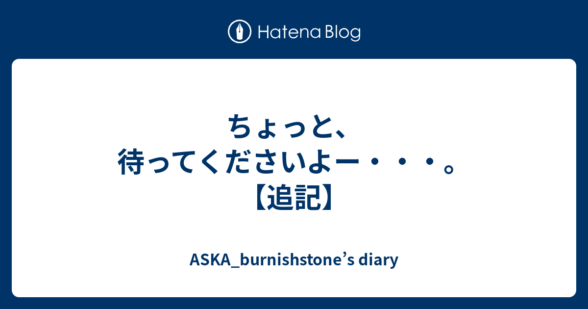 ちょっと 待ってくださいよー 追記 Aska Burnishstone S Diary