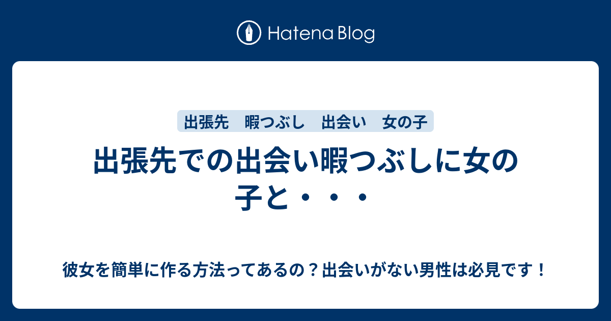 出張先での出会い暇つぶしに女の子と 彼女を簡単に作る方法ってあるの 出会いがない男性は必見です