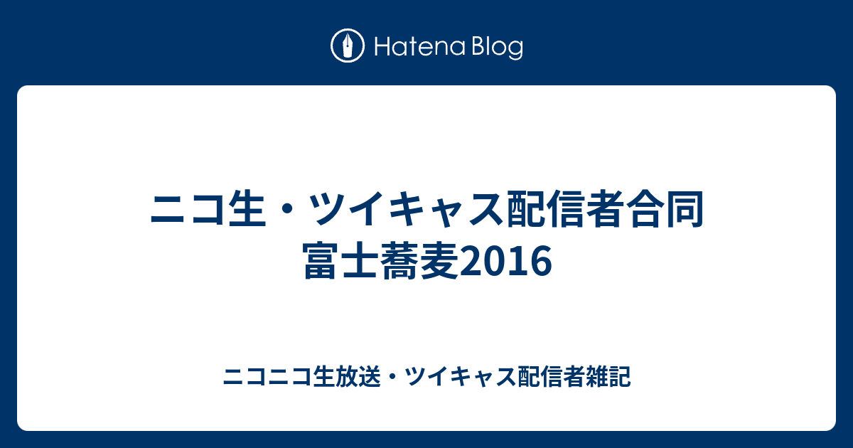 ニコ生 ツイキャス配信者合同 富士蕎麦16 ニコニコ生放送 ツイキャス配信者雑記