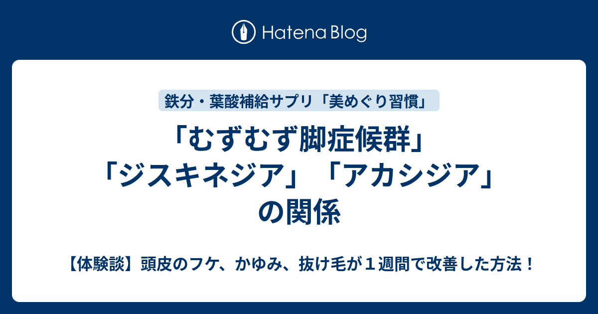 むずむず脚症候群 ジスキネジア アカシジア の関係 体験談 頭皮のフケ かゆみ 抜け毛が１週間で改善した方法