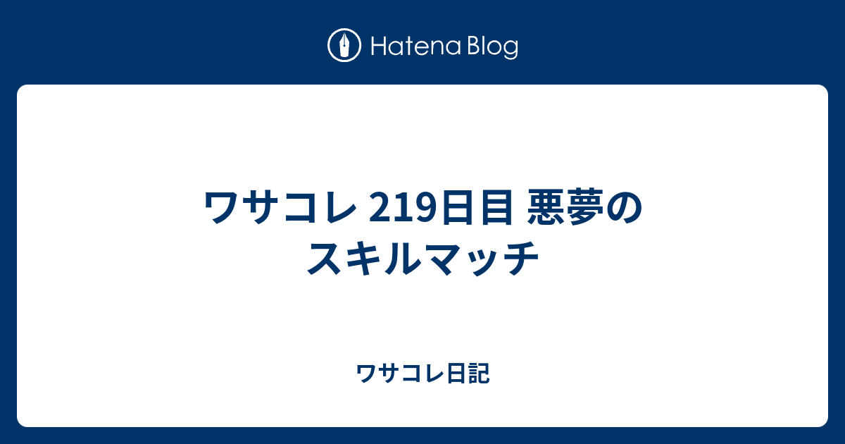 ワサコレ 219日目 悪夢のスキルマッチ ワサコレ日記