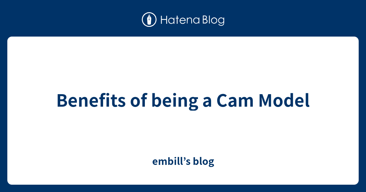 Benefits of being a Cam Model embill’s blog