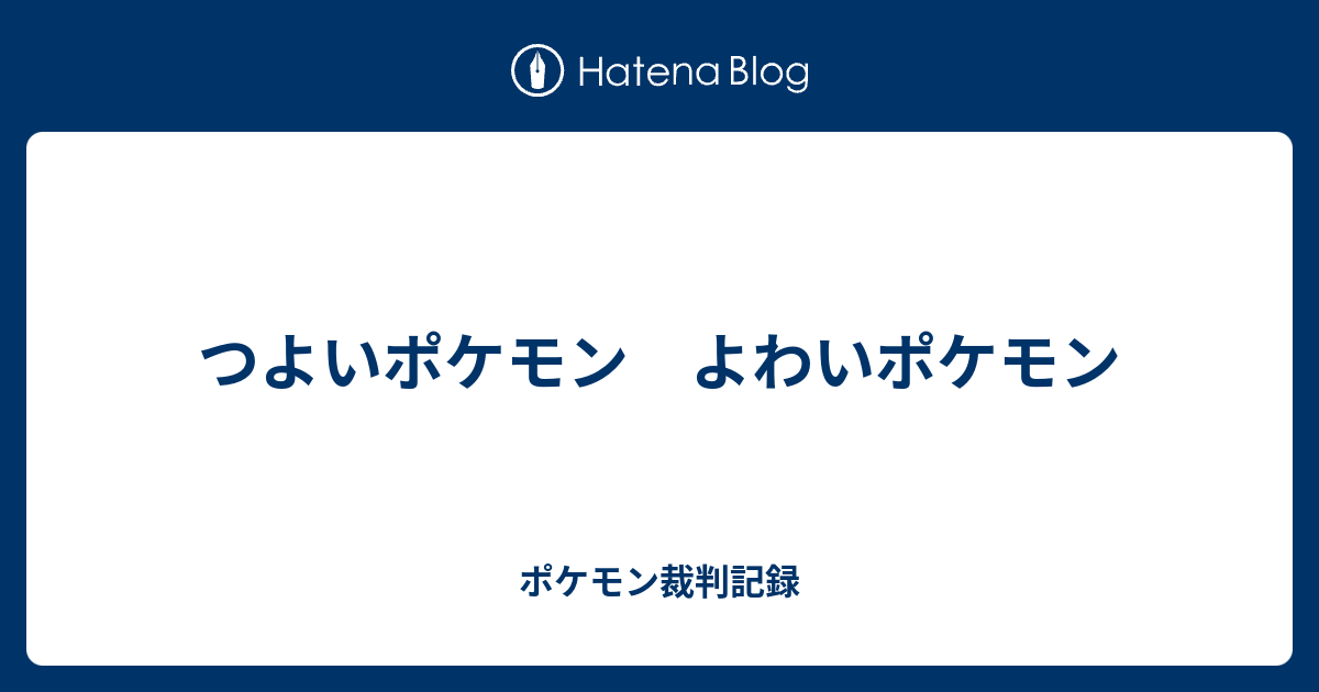 つよいポケモン よわいポケモン ポケモン裁判記録