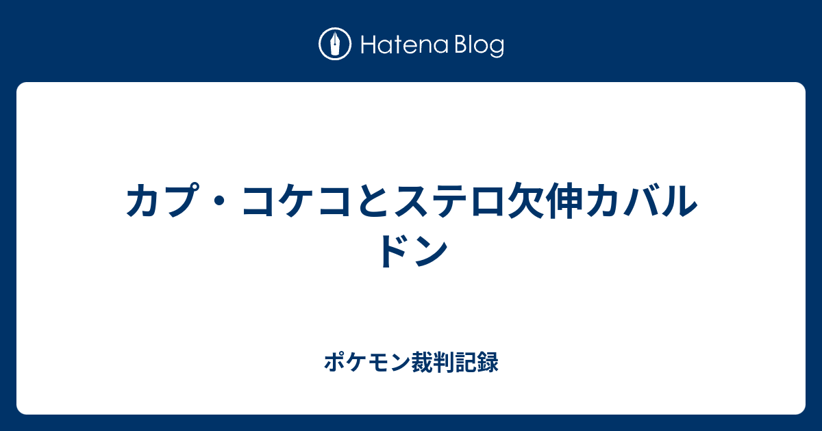 カプ コケコとステロ欠伸カバルドン ポケモン裁判記録