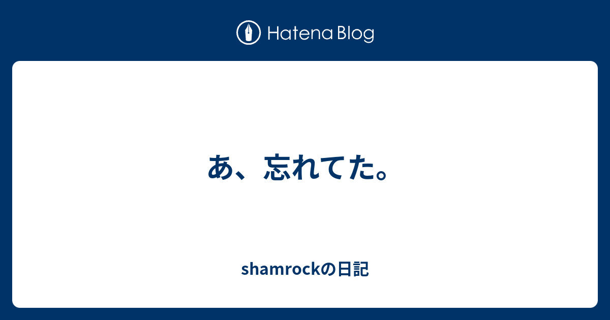 shamrockの日記  あ、忘れてた。