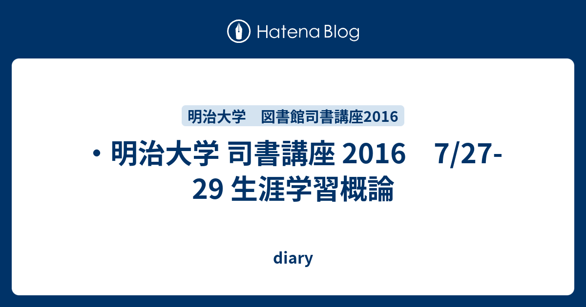 明治大学 司書講座 16 7 27 29 生涯学習概論 Diary