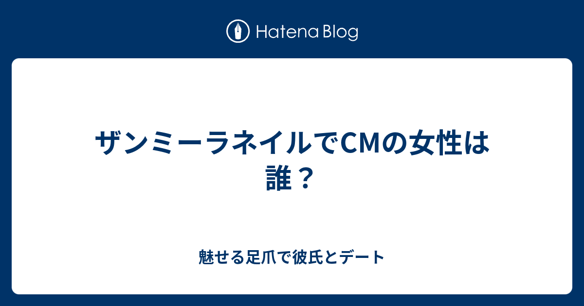 ザンミーラネイルでcmの女性は誰 魅せる足爪で彼氏とデート