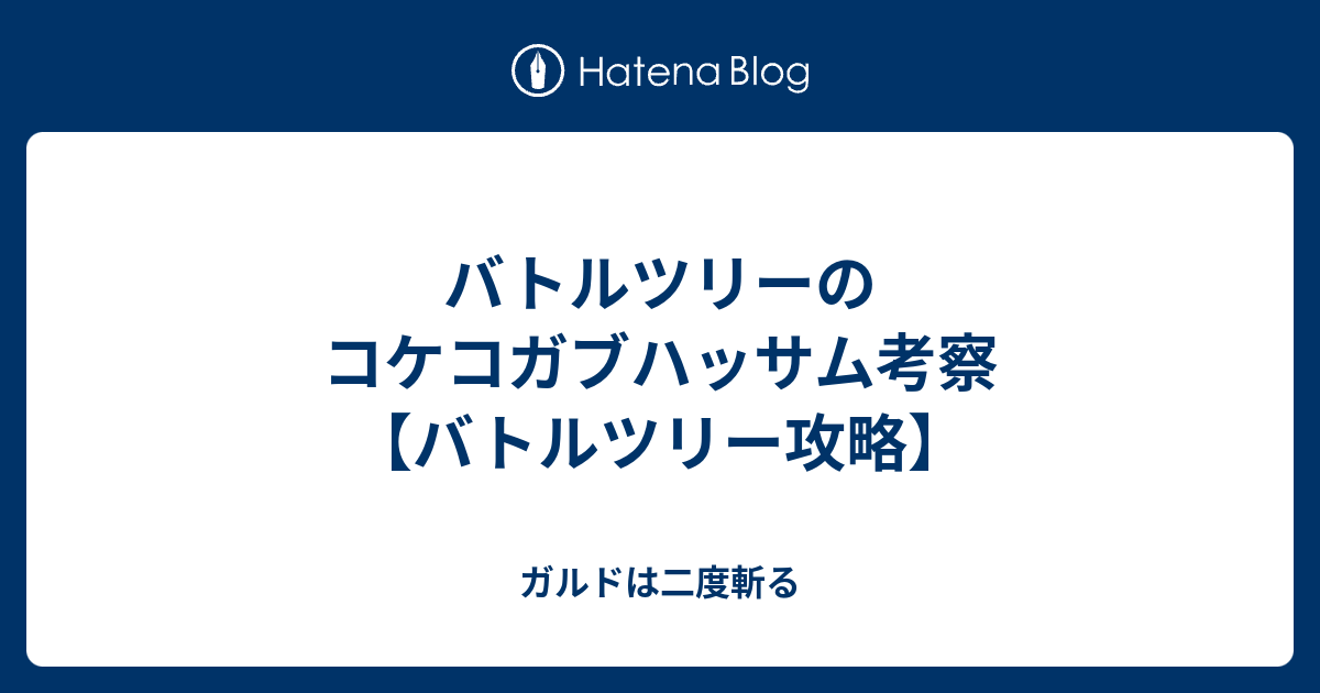 バトルツリーのコケコガブハッサム考察 バトルツリー攻略 ガルドは二度斬る