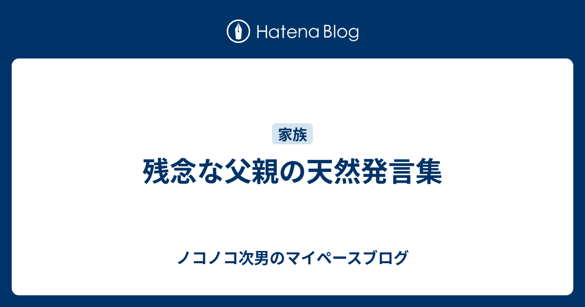 残念な父親の天然発言集 ノコノコ次男のマイペースブログ