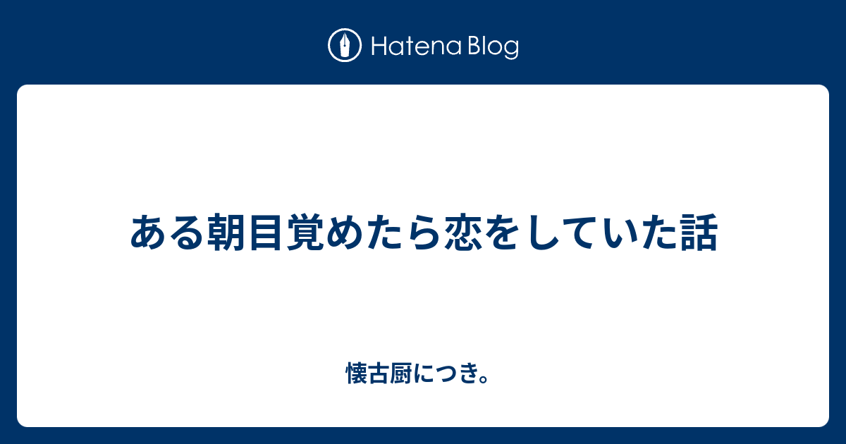 ある朝目覚めたら恋をしていた話 懐古厨につき