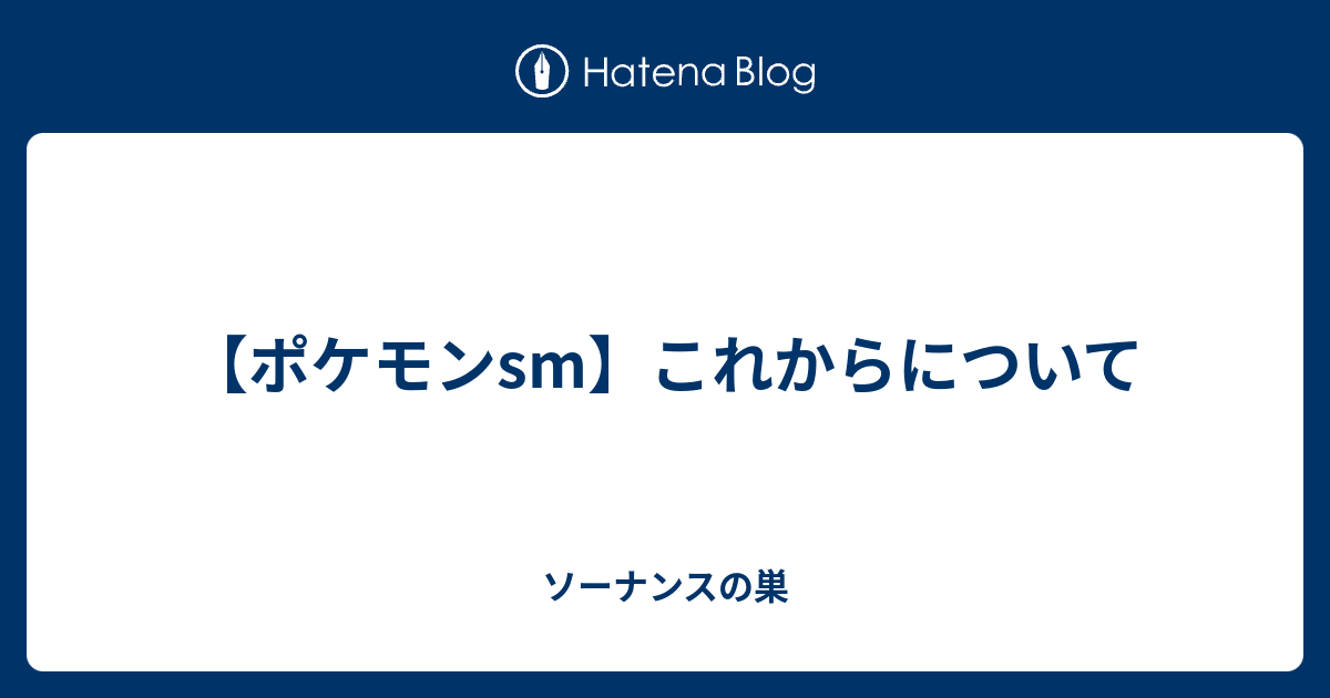 ポケモンsm これからについて ソーナンスの巣