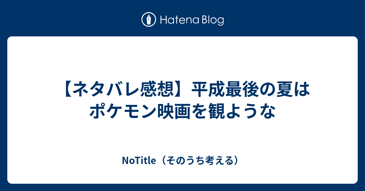 ネタバレ感想 平成最後の夏はポケモン映画を観ような Notitle そのうち考える