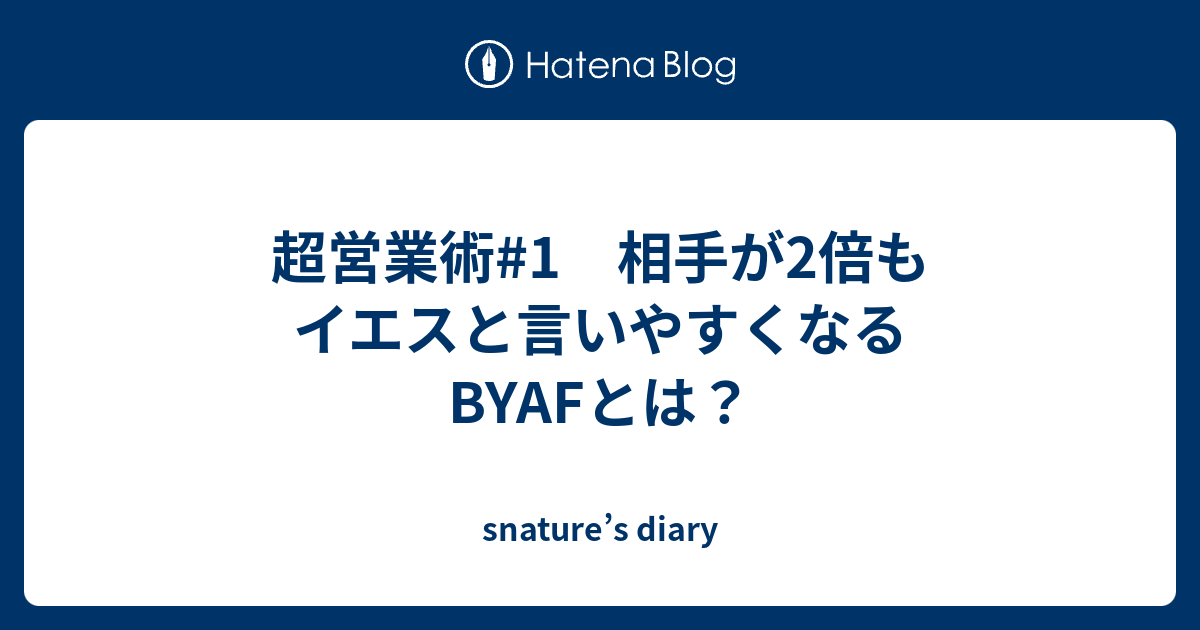 超営業術#1 相手が2倍もイエスと言いやすくなるBYAFとは？ - snature’s diary