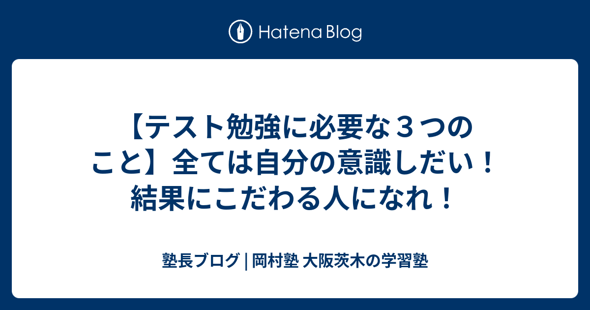 【テスト勉強に必要な3つのこと】全ては自分の意識しだい！結果にこだわる人になれ！ - 塾長ブログ | 岡村塾 大阪茨木の学習塾