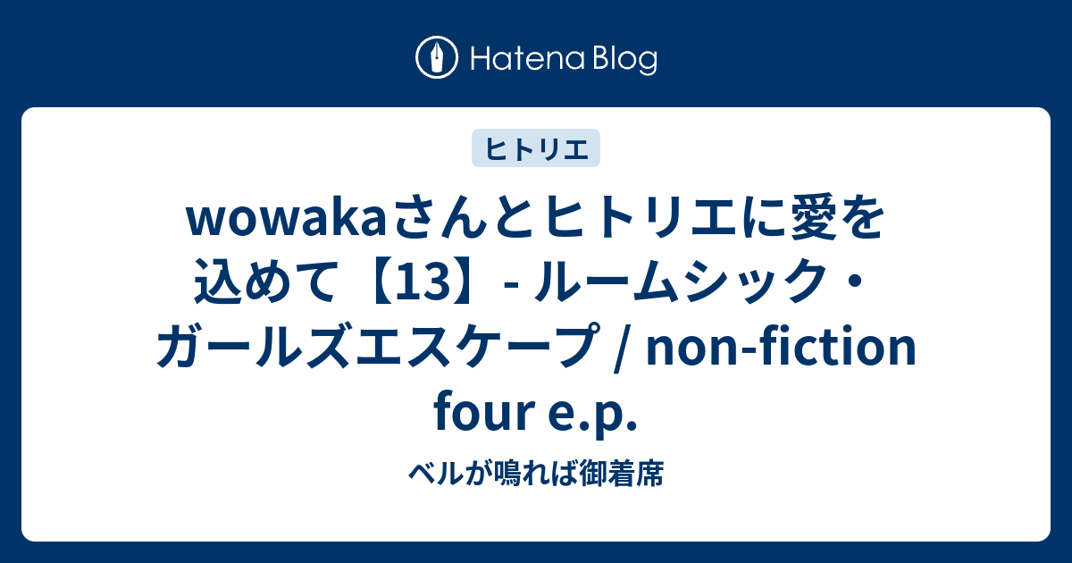wowakaさんとヒトリエに愛を込めて【13】- ルームシック・ガールズ