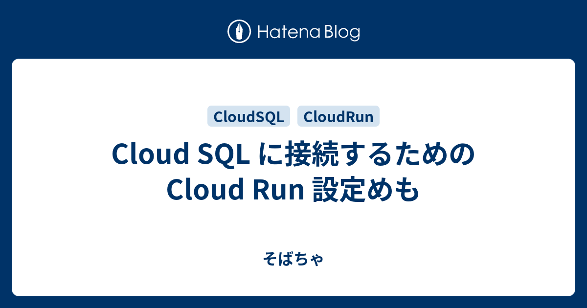 Cloud SQL に接続するための Cloud Run 設定めも - そばちゃ