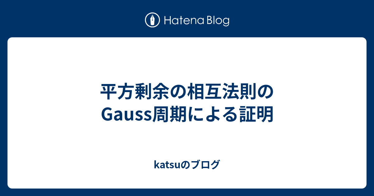 平方剰余の相互法則のGauss周期による証明 - katsuのブログ 平方剰余の相互法則のGauss周期による証明 - katsuのブログ