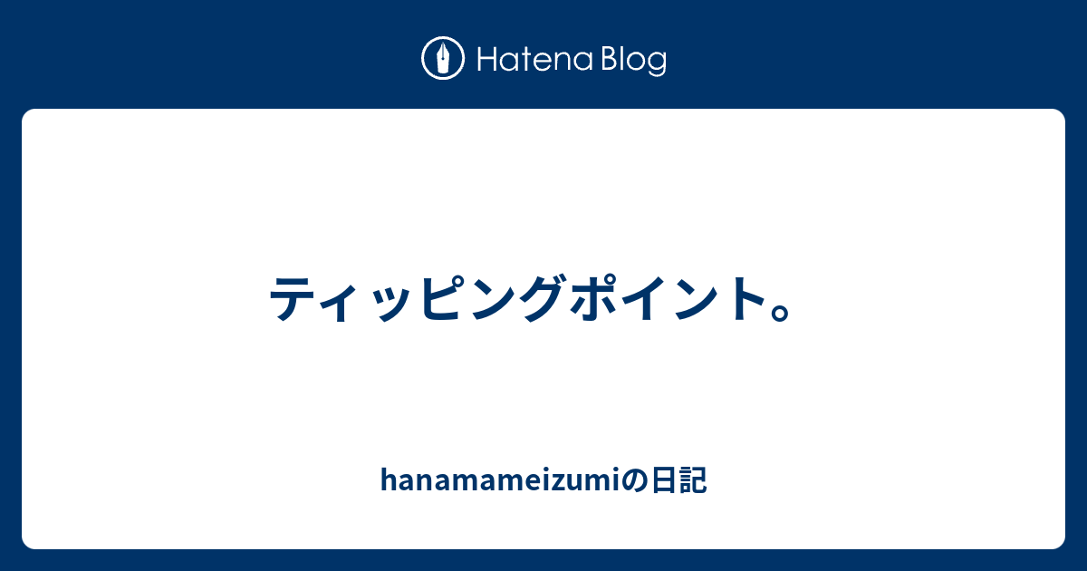 ティッピングポイント。 hanamameizumiの日記