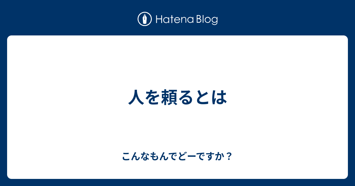 人を頼るとは - こんなもんでどーですか？