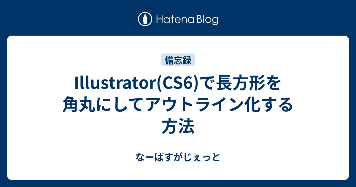 Illustrator(CS6)で長方形を角丸にしてアウトライン化する方法 なーばすがじぇっと