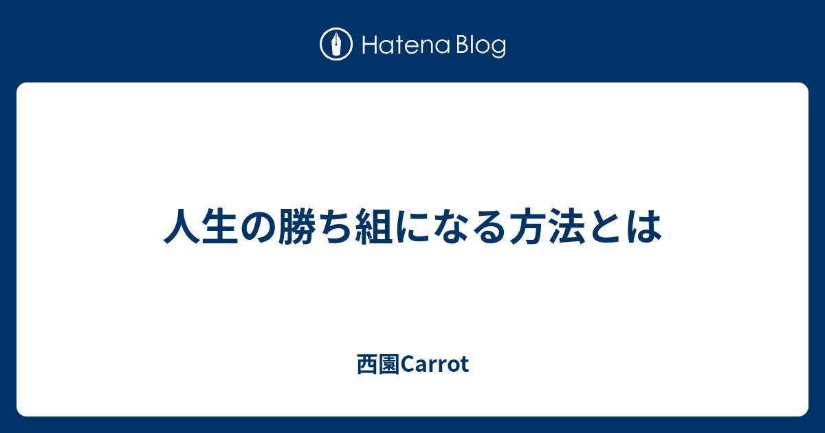 人生の勝ち組になる方法とは 西園carrot