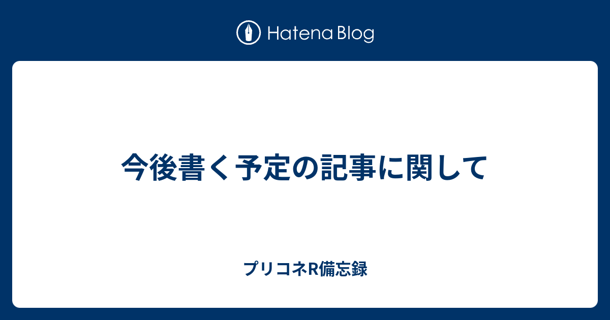 今後書く予定の記事に関して