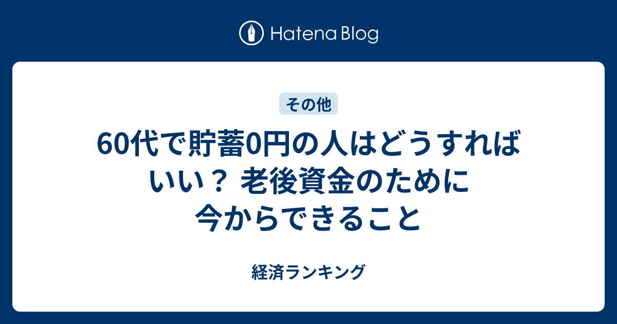 60代で貯蓄0円の人はどうすればいい？ 老後資金のために今からできること 経済ランキング