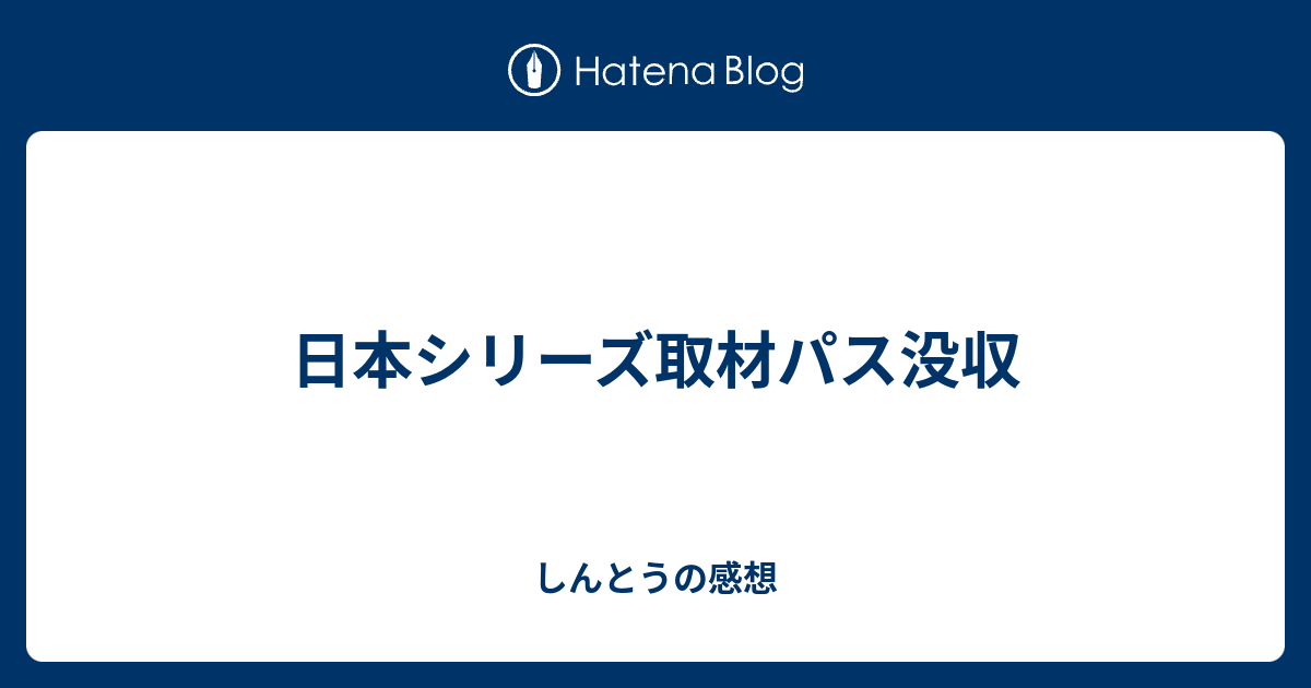 日本シリーズ取材パス没収 - しんとうの感想