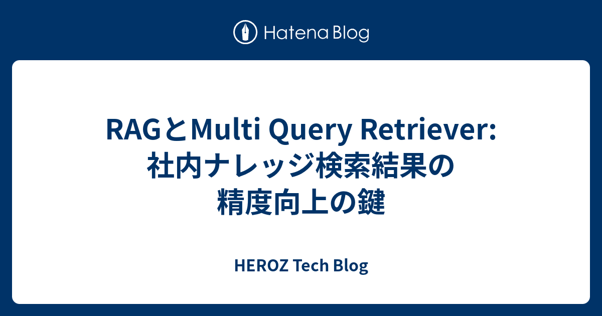 RAGとMulti Query Retriever: 社内ナレッジ検索結果の精度向上の鍵 - HEROZ Tech Blog