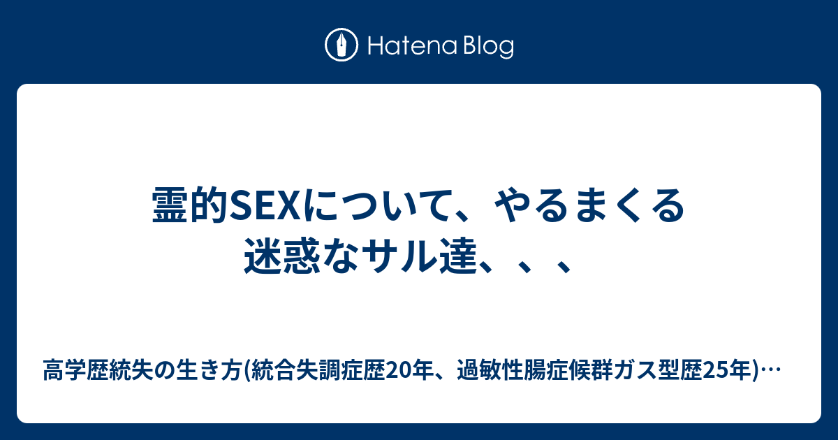 霊的sexについて、やるまくる迷惑なサル達、、、 高学歴統失の生き方 統合失調症歴20年、過敏性腸症候群ガス型歴25年 ミラーサイト