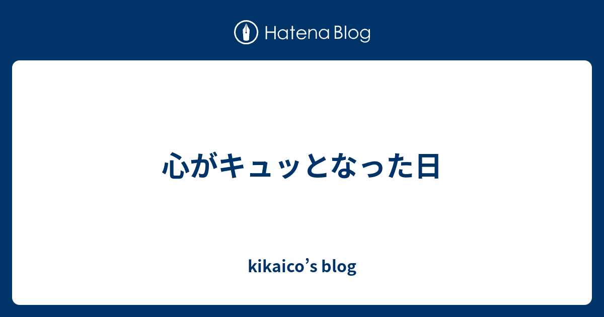 心がキュッとなった日 kikaico’s blog