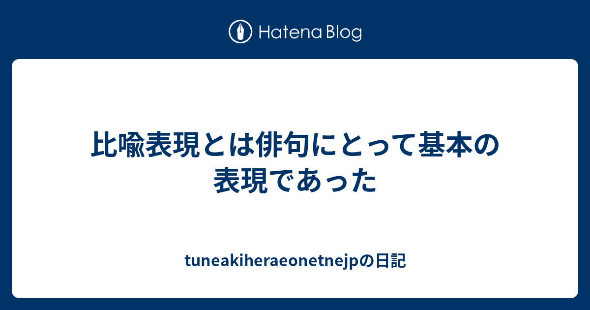 比喩表現とは俳句にとって基本の表現であった - tuneakiheraeonetnejpの日記