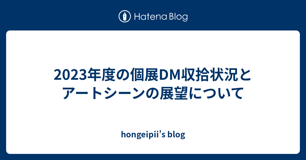2023年度の個展DM収拾状況とアートシーンの展望について - hongeipii’s blog
