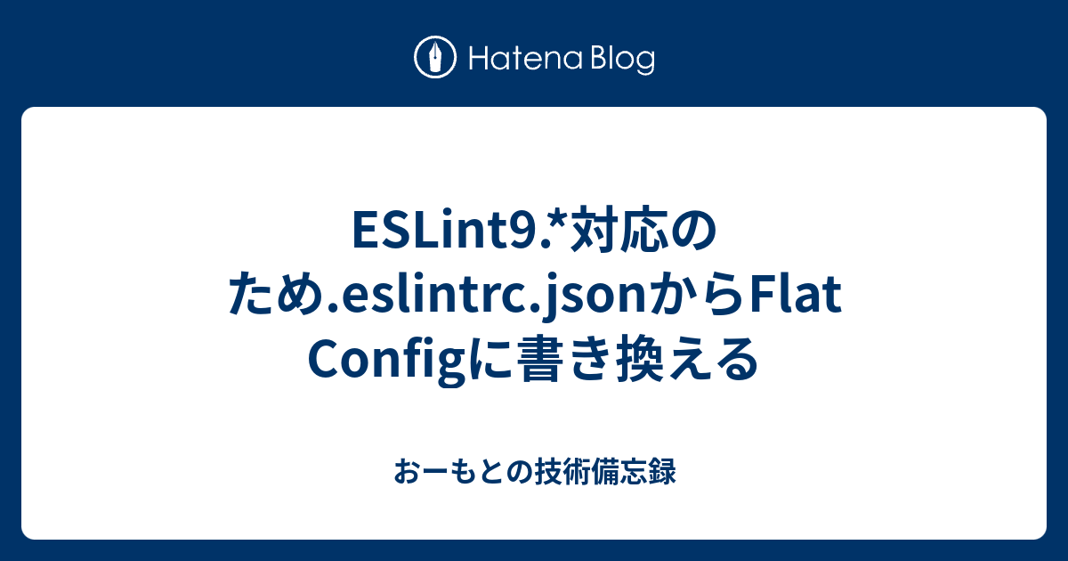 ESLint9.*対応のため.eslintrc.jsonからFlat Configに書き換える - おーもとの技術備忘録