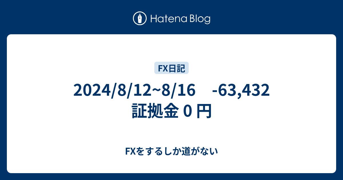 2024/8/12~8/16 -63,432 証拠金 0 円 - FXをするしか道がない