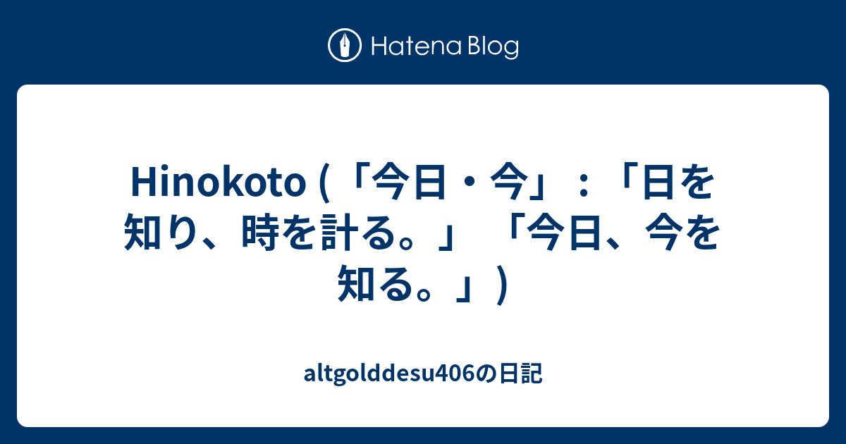 Hinokoto (「今日・今」 : 「日を知り、時を計る。」 「今日、今を知る。」) - altgolddesu406の日記