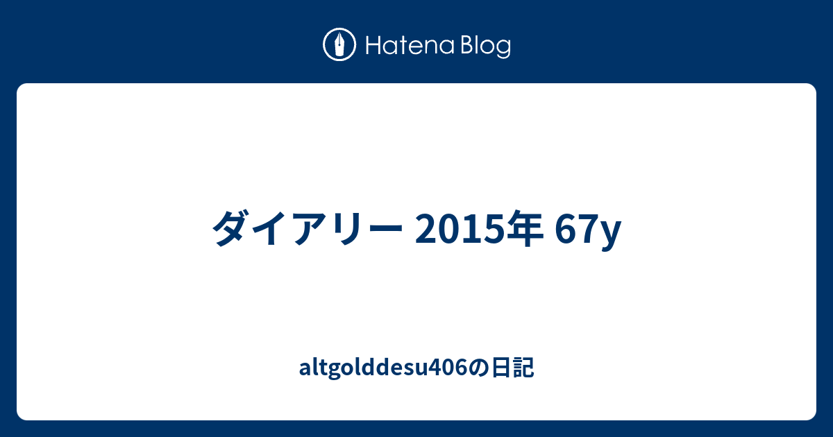 ダイアリー 2015年 67y - altgolddesu406の日記