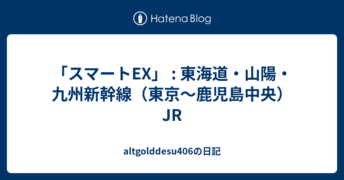 「スマートEX」 : 東海道・山陽・九州新幹線（東京～鹿児島中央）JR - altgolddesu406の日記