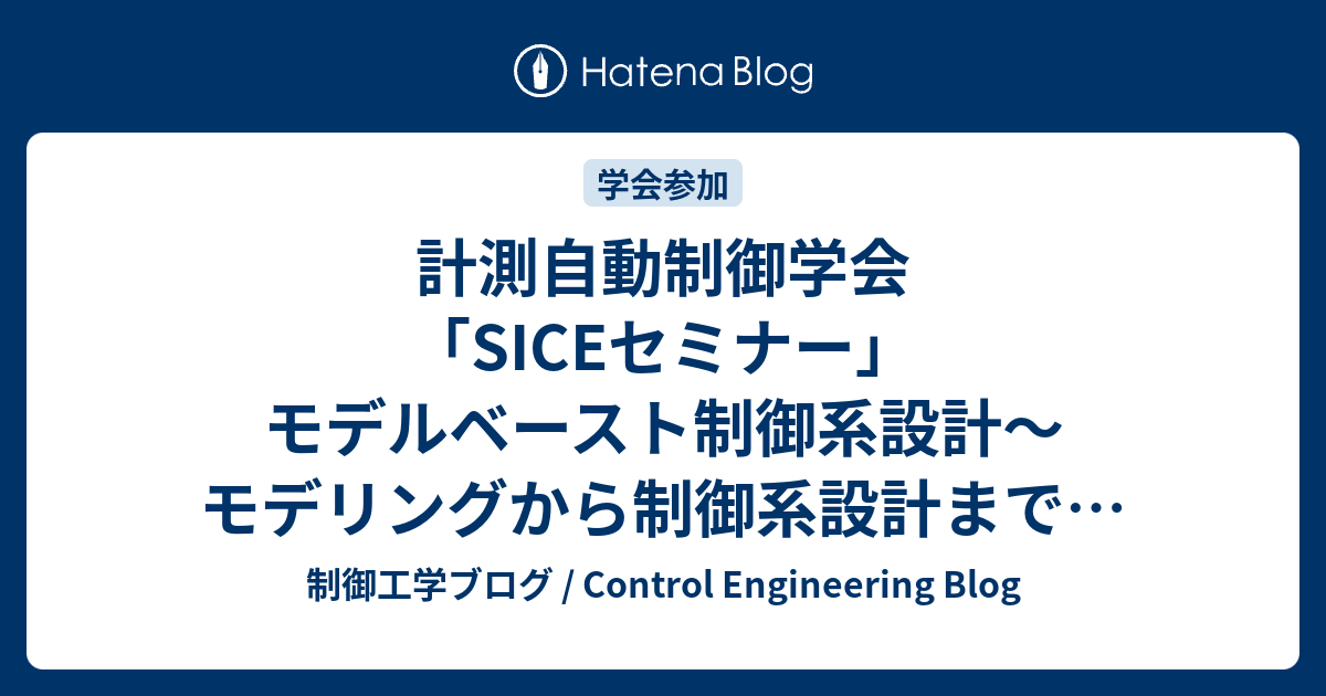 計測自動制御学会「SICEセミナー」モデルベースト制御系設計～モデリングから制御系設計までを系統的に学ぶ～ - 制御工学ブログ ...