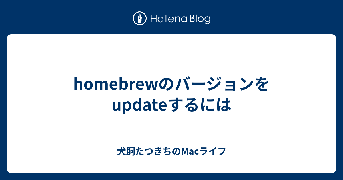 homebrewのバージョンをupdateするには - 犬飼たつきちのMacライフ