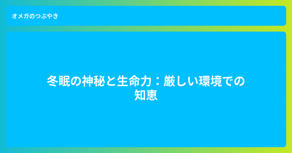 冬眠の神秘と生命力 - オメガのつぶやき